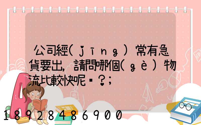 公司經(jīng)常有急貨要出，請問哪個(gè)物流比較快呢？